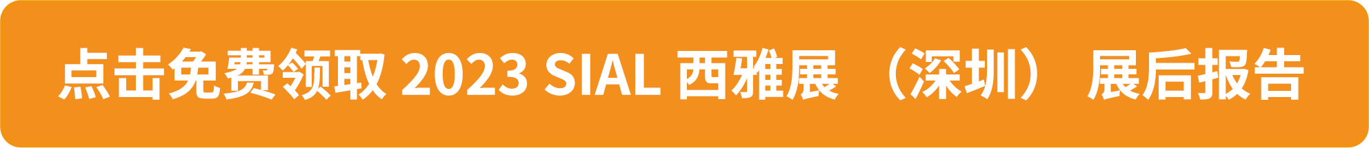 點擊免費領取 2023 SIAL 西雅展 (深圳) 展后報告